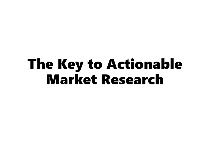 The Key to Making Market Research Actionable