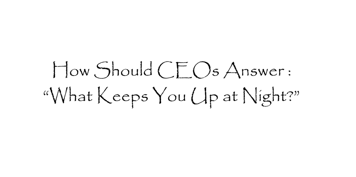 How Should CEOs Answer the Question, "What Keeps You Up at Night?"