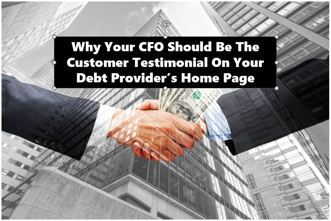 Why Your CFO Should Be The Customer Testimonial On Your Debt Provider's Homepage