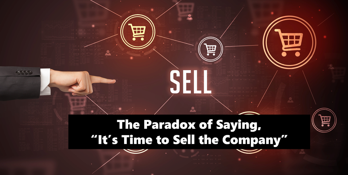 The Paradox of Saying, "It's Time To Sell The Company"