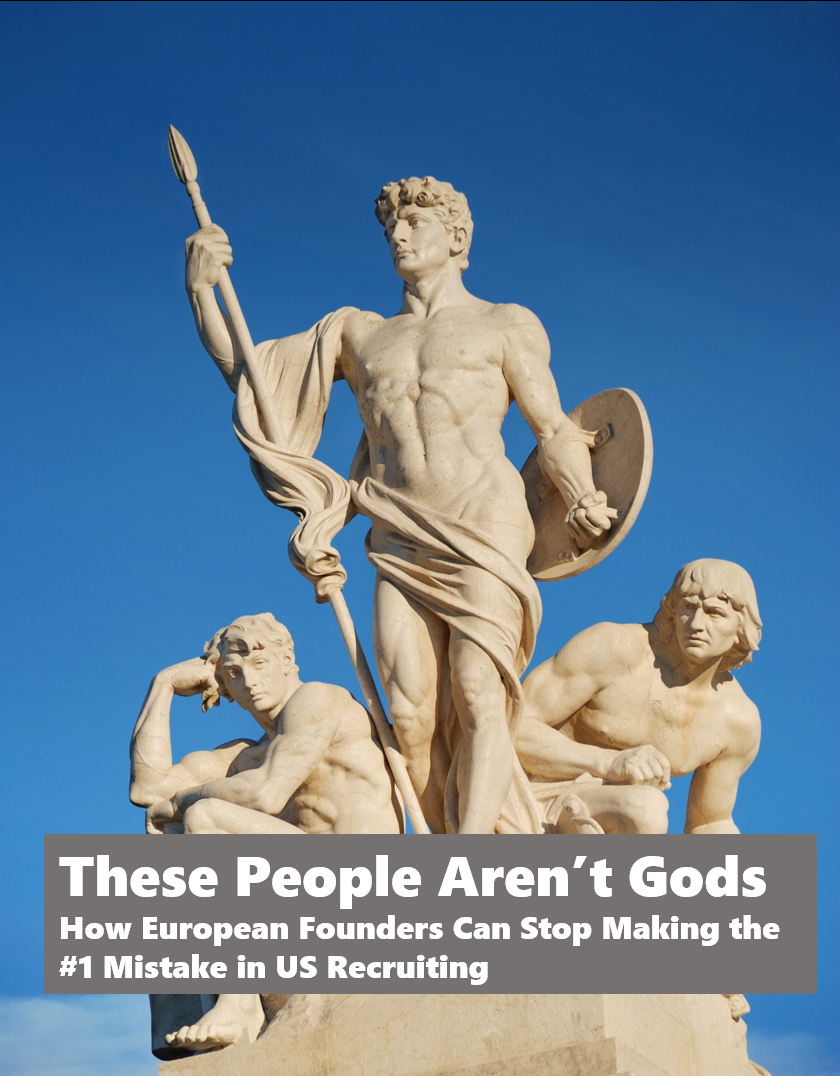 These People Aren't Gods:  How European Founders Can Stop Making The #1 Mistake in US Recruiting