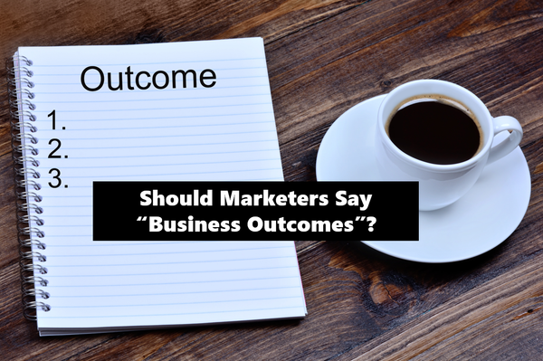 Should Marketers Say "Business Outcomes"?