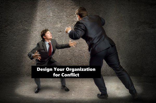 Design Your Organization for the Conflicts You Want to Hear About