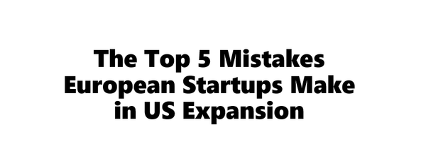 The Top 5 Mistakes European Startups Make in US Expansion