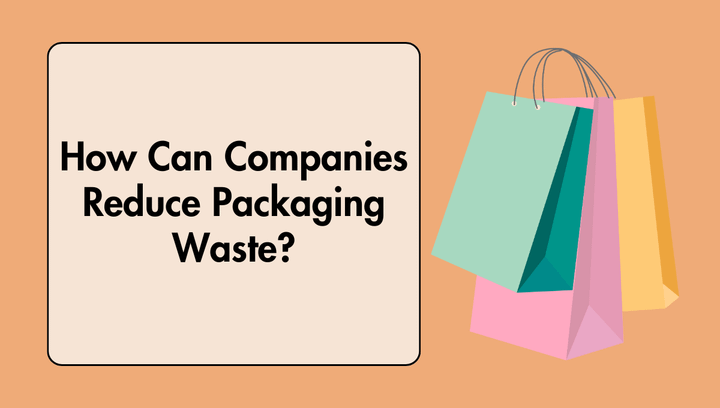 How Can Companies Reduce Packaging Waste?