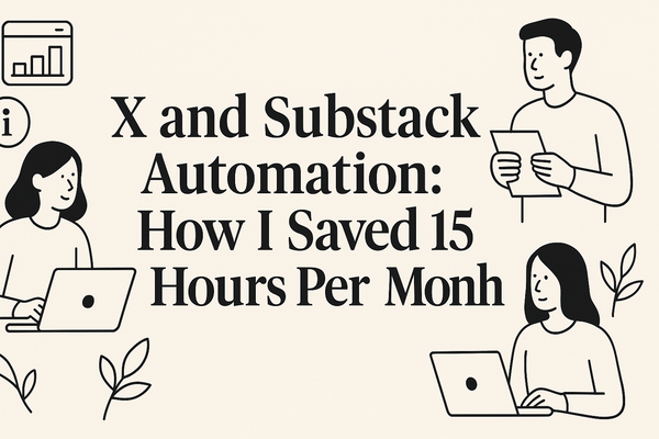 X and Substack Automation: How I Saved 15 Hours Per Month