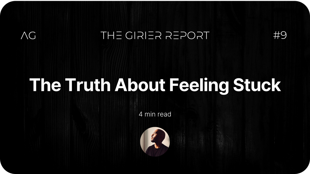 The Truth About Feeling Stuck - THE GIRIER REPORT #9 - AxelGirier.com