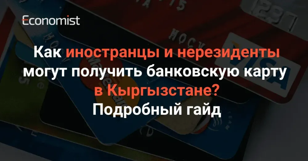 Как иностранцы и нерезиденты могут получить банковскую карту в Кыргызстане? Подробный гайд изображение публикации
