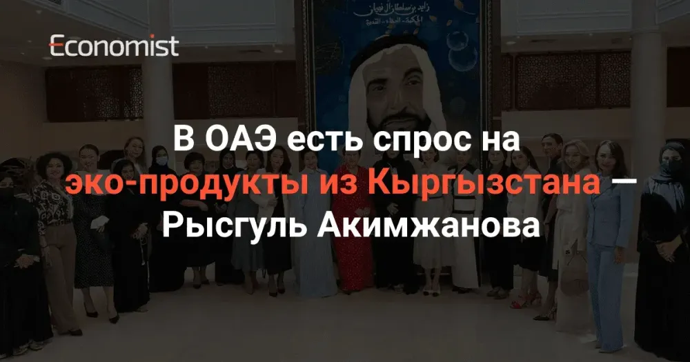 В ОАЭ есть спрос на эко-продукты из Кыргызстана — Рысгуль Акимжанова изображение публикации
