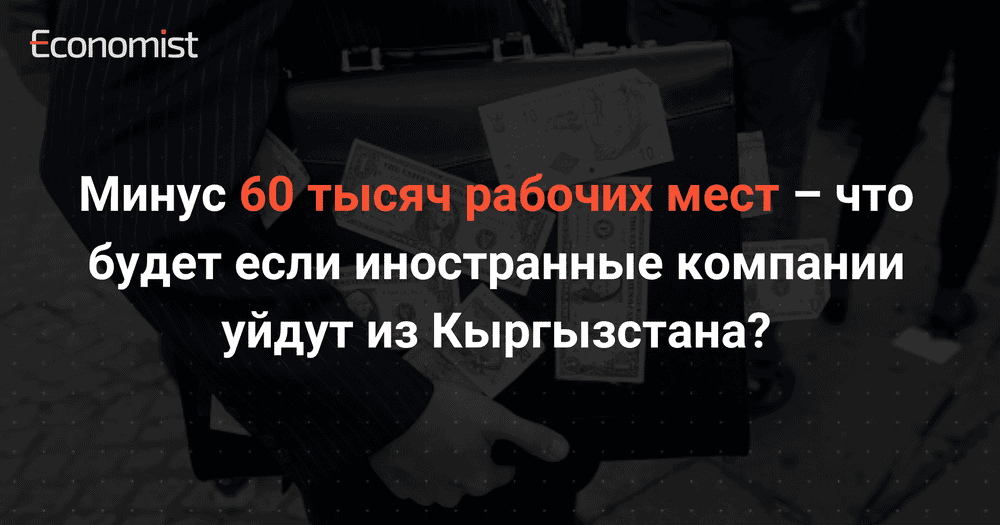 Минус 60 тысяч рабочих мест – что будет если иностранные компании уйдут из Кыргызстана? изображение публикации