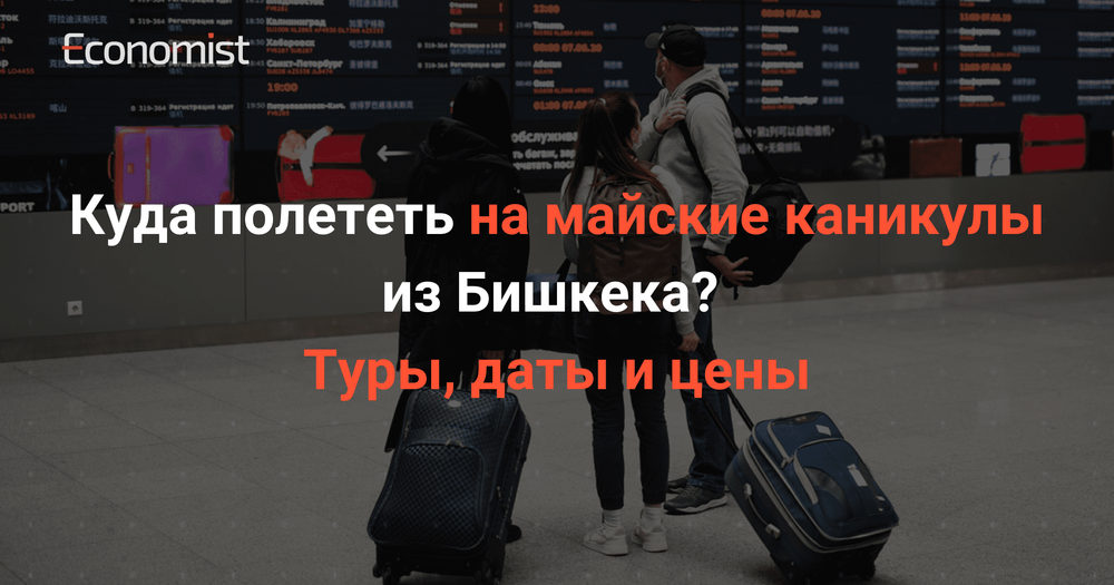 Куда полететь на майские каникулы из Бишкека? Туры, даты и цены изображение публикации