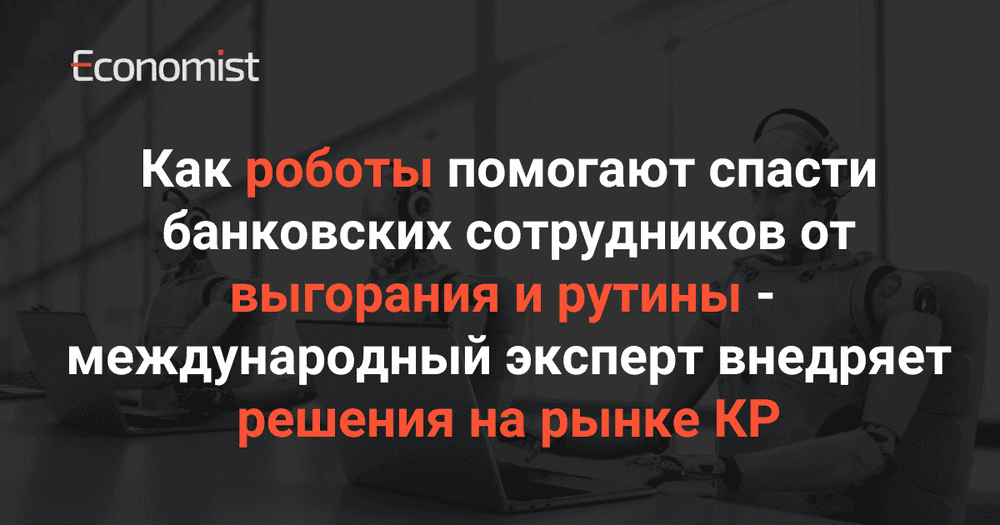 Как роботы помогают спасти банковских сотрудников от выгорания и рутины — международный эксперт внедряет решения на рынке КР изображение публикации