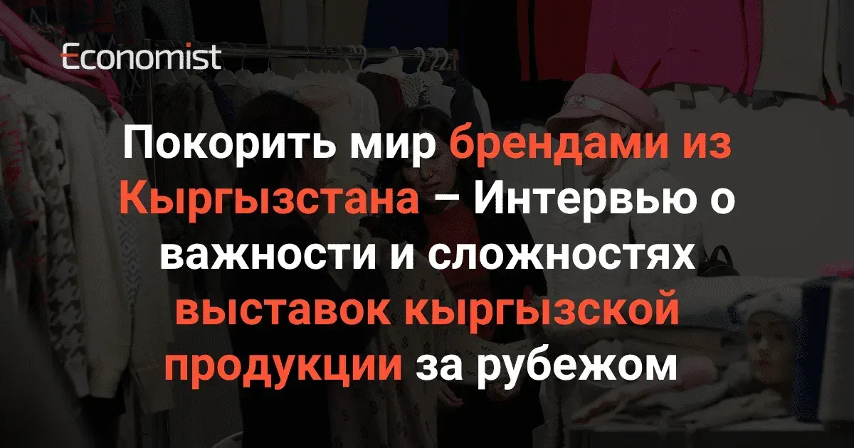 Покорить мир брендами из Кыргызстана – Интервью о важности и сложностях выставок кыргызской продукции за рубежом