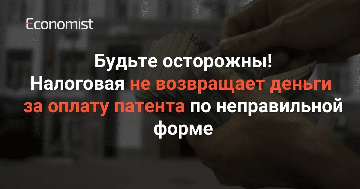 Будьте осторожны! Налоговая не возвращает деньги за оплату патента по неправильной форме