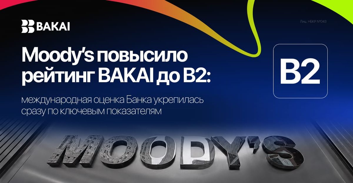 Moody’s повысило рейтинг BAKAI до B2: международная оценка банка укрепилась по ключевым показателям