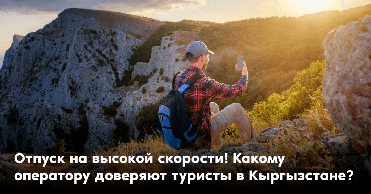 Отпуск на высокой скорости! Какому оператору доверяют туристы в Кыргызстане?