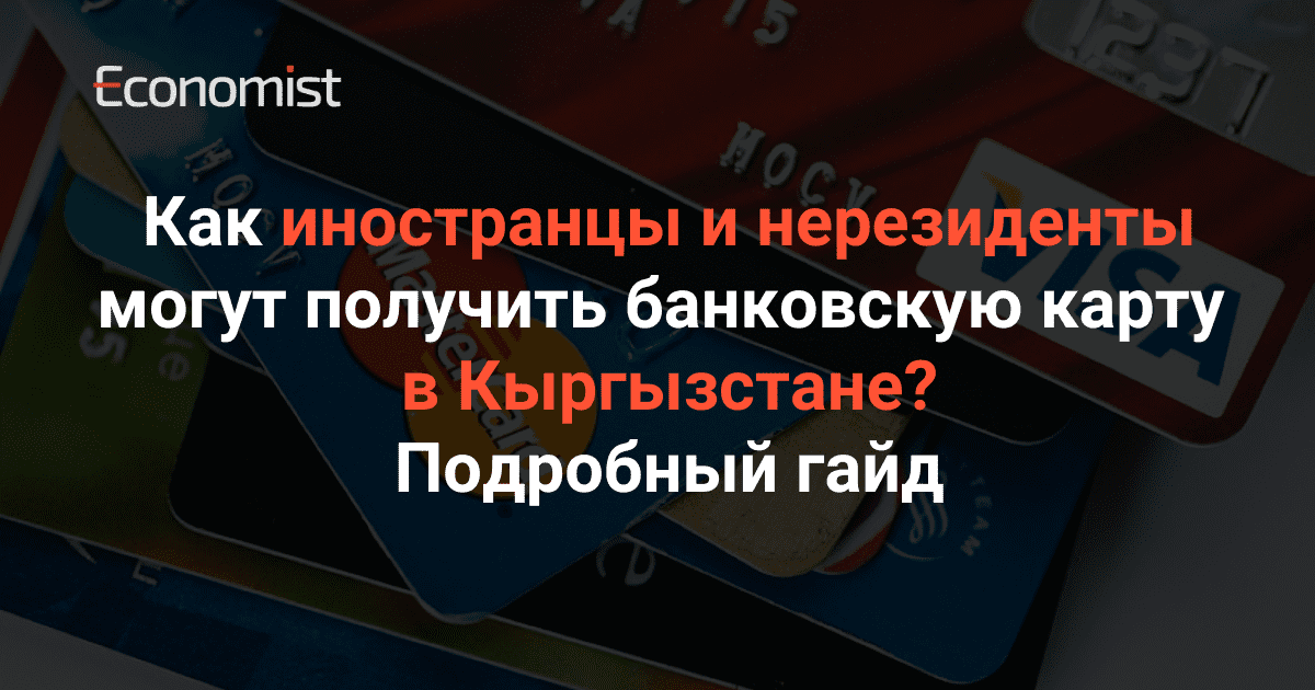Как иностранцы и нерезиденты могут получить банковскую карту в Кыргызстане? Подробный гайд