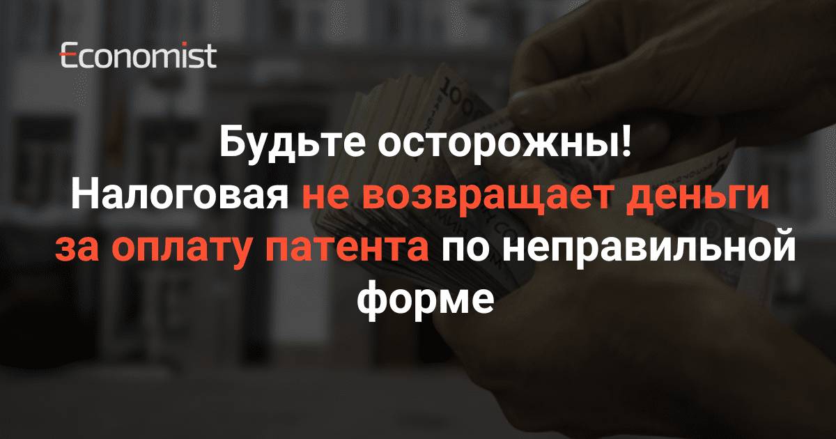 Будьте осторожны! Налоговая не возвращает деньги за оплату патента по неправильной форме