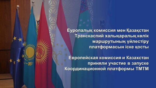 Казахстан и Европейская комиссия приняли участие в запуске Координационной платформы ТМТМ изображение публикации