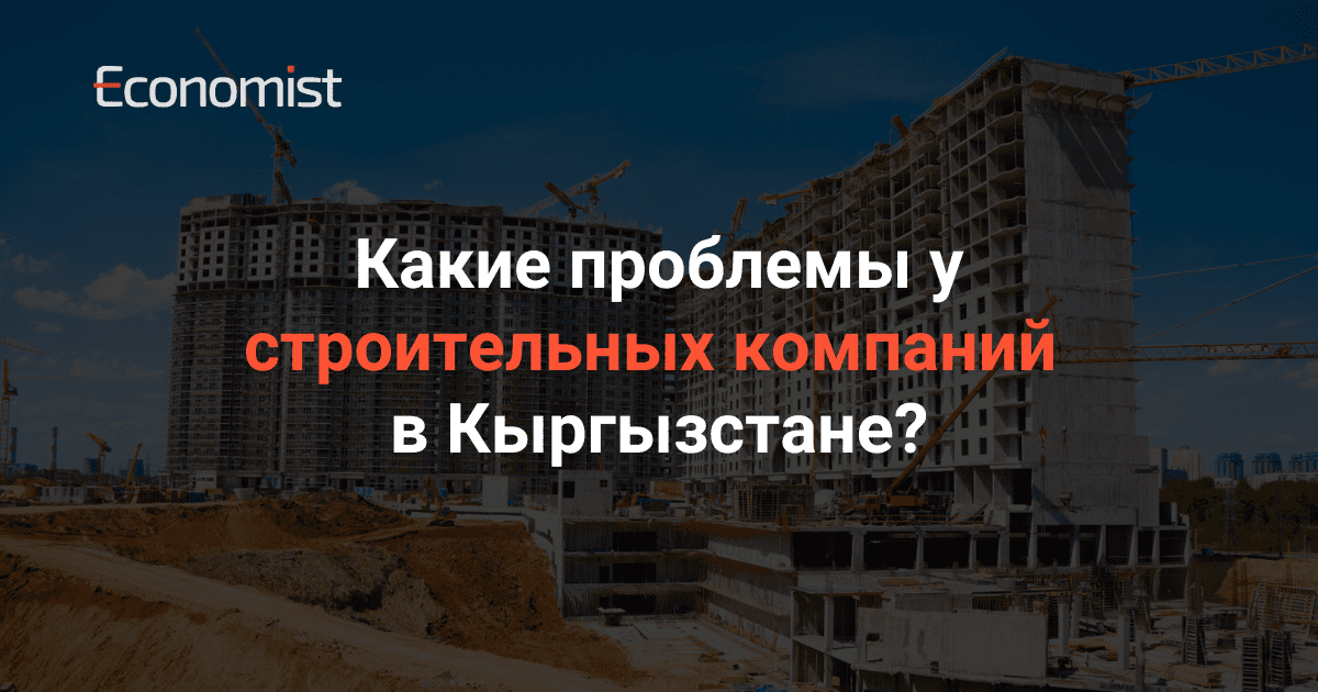 Какие проблемы у строительных компаний в Кыргызстане?