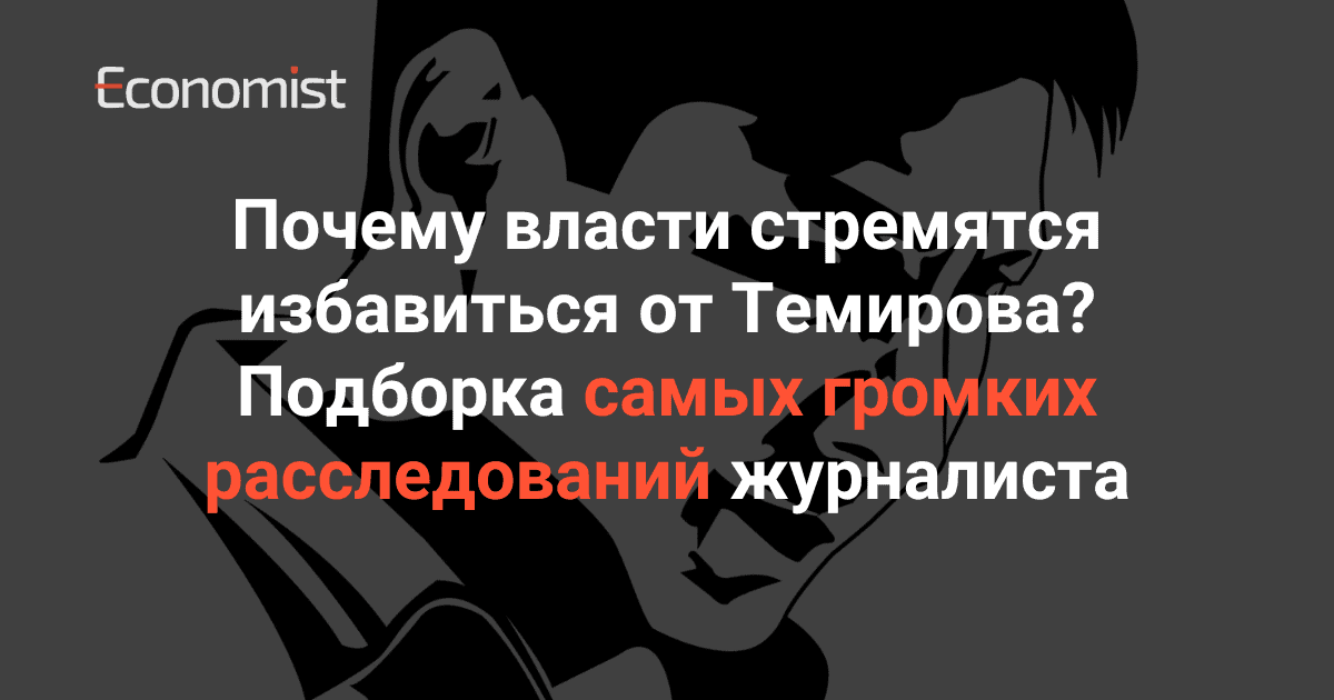 Почему власти стремятся избавиться от Темирова? Подборка самых громких расследований журналиста