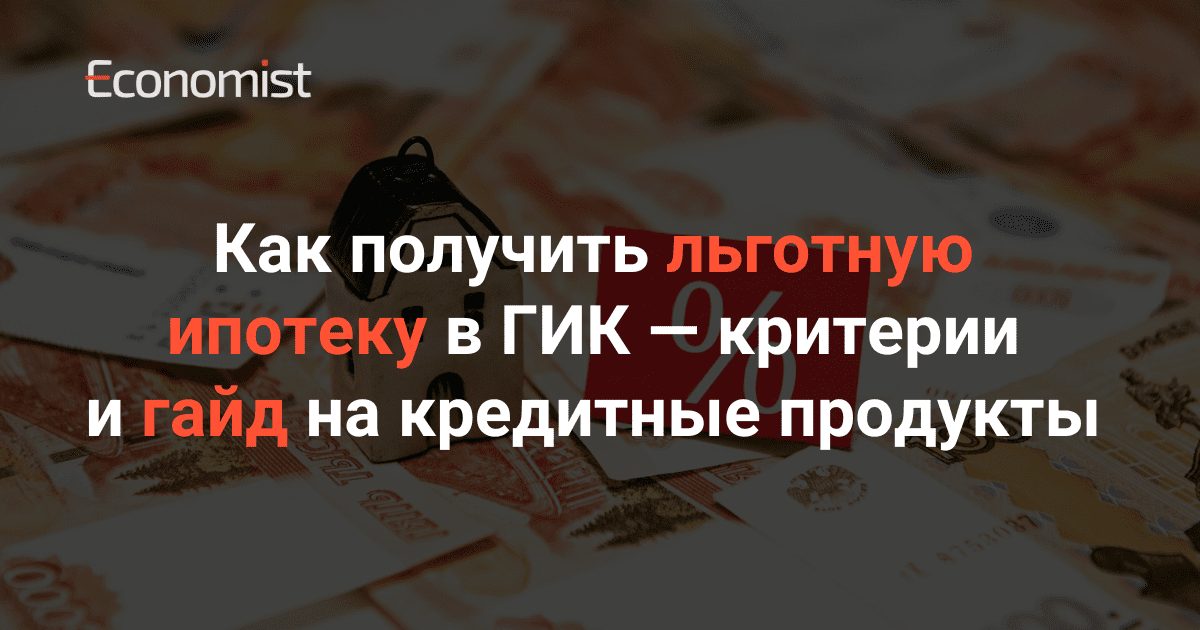 Как получить льготную ипотеку в ГИК — Критерии и гайд на кредитные продукты