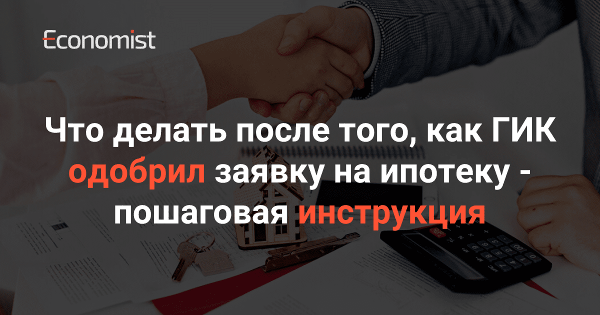 Что делать после того, как ГИК одобрил заявку на ипотеку — пошаговая инструкция