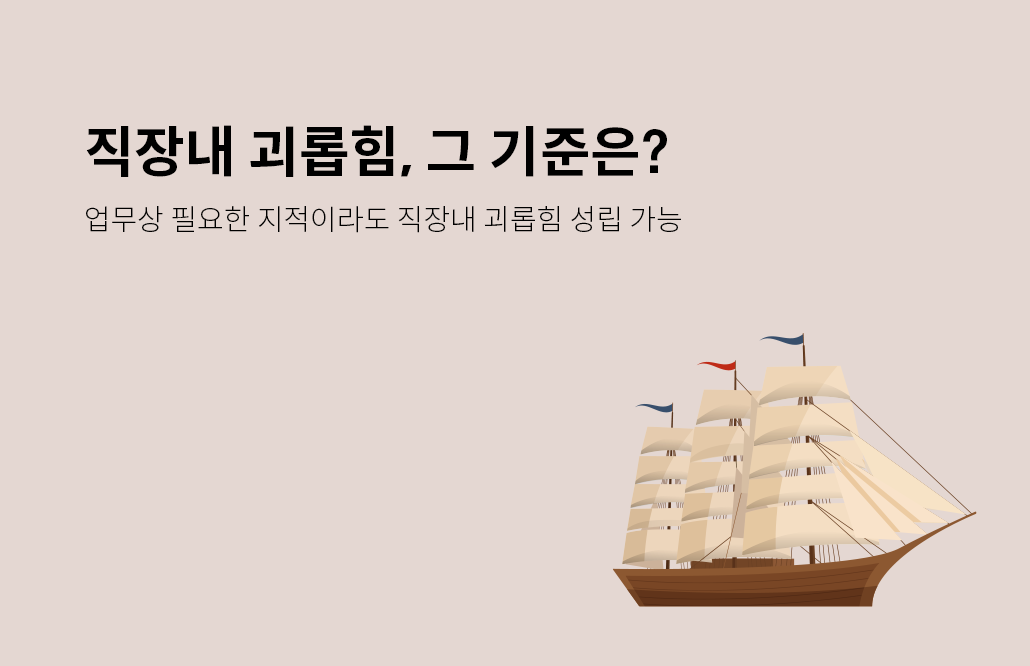 [김앤장] 직장내 괴롭힘, 업무상 필요한 지적도 포함될 수 있나요?