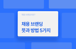 채용 브랜딩(Employer Branding)이란? - 뜻과 방법 5가지