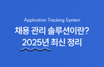 채용 관리 시스템(ATS)이란?  2025년 완벽 가이드