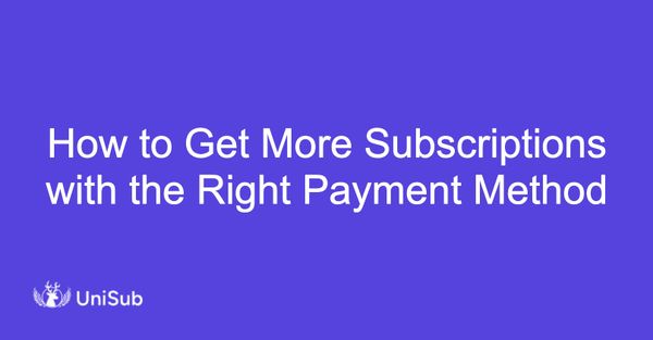 How to Get More Subscriptions with the Right Payment Method