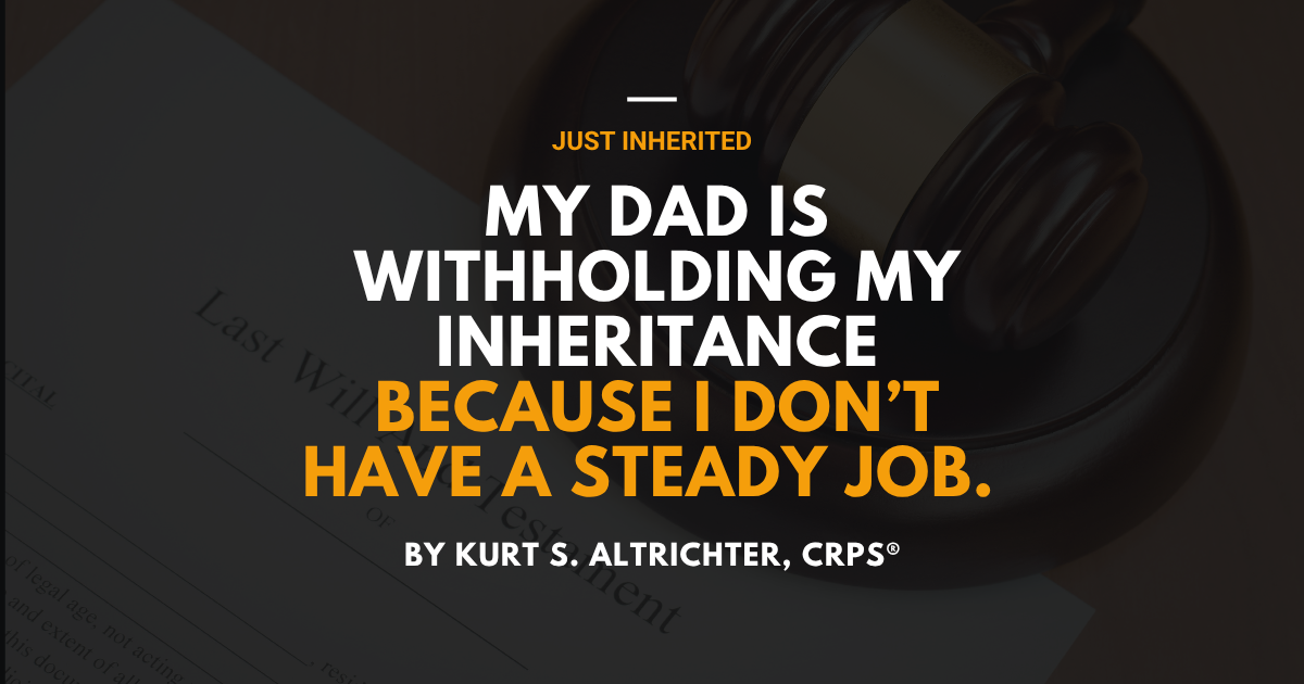 My Dad is Withholding My Inheritance Because I Don't Have a Steady Job. Can He Legally Do That?