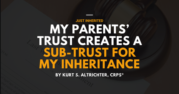 My Parents' Trust Creates a Sub-Trust for My Inheritance: What That Actually Means (And Whether You're Stuck With It)