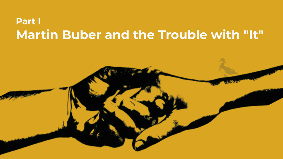 Part 1: Martin Buber and the Trouble with "It"