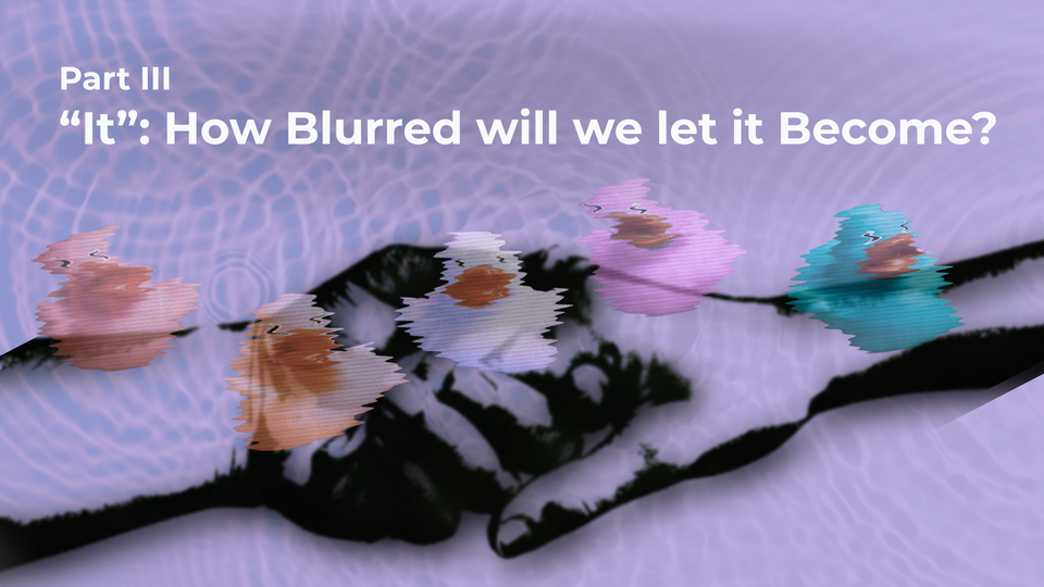 Part 3: “It”: How blurred will we let it become?