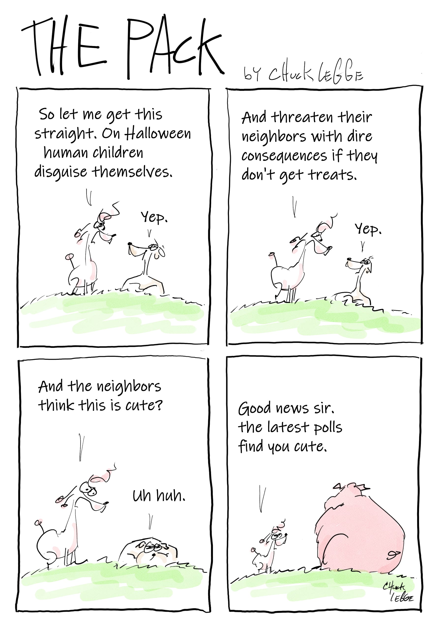Captions between two dogs: So let me get this straight. On halloween human children disguise themselves. Yep. And threaten their neighbors with dire consequences if they don't get treats. Yep. And the neighbors think this is cute? Uh-huh. To another dog: Good news sir. the latest polls find you cute.