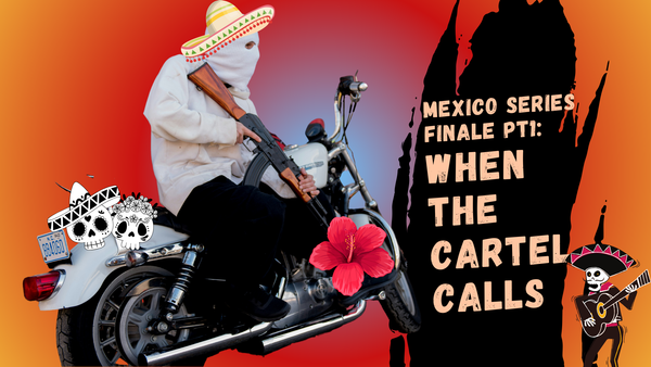Soulful Travel: Mexico Pt 5 -             When the Cartel Calls