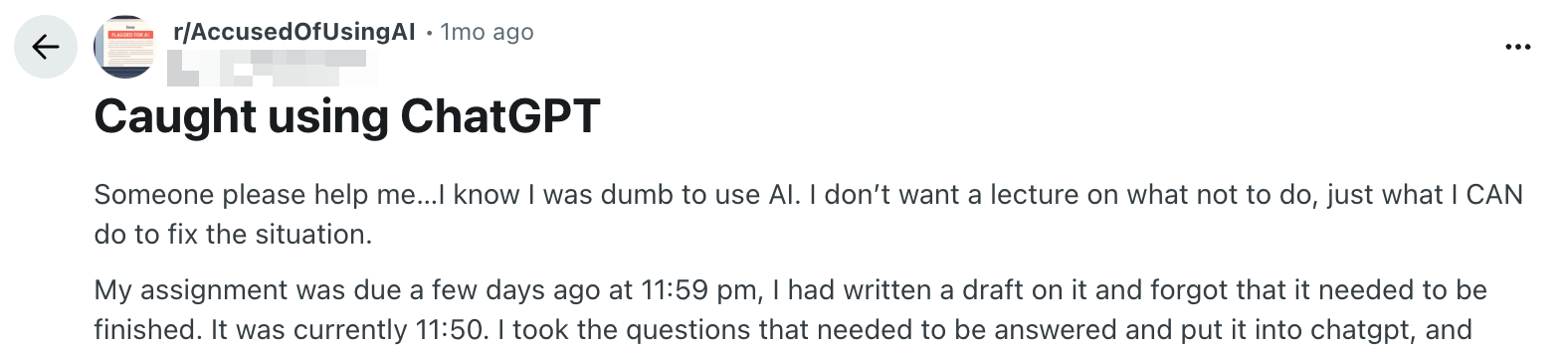 A screenshot of a post from r/AccusedOfUsingAI. Text reads, "Caught using ChatGPT. Someone please help me...I know I was dumb to use Al. I don't want a lecture on what not to do, just what I CAN do to fix the situation. My assignment was due a few days ago at 11:59 pm, I had written a draft on it and forgot that it needed to be finished. It was currently 11:50. I took the questions that needed to be answered and put it into chatgpt, and...."