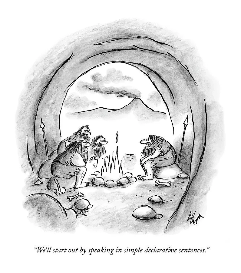 A black-and-white cartoon in New Yorker style. Inside a cave, several fur-clad cavemen sit around a small campfire, with spears propped against the walls and gnawed bones scattered on the ground. Through the cave's arched mouth, a mountainous landscape and clouds are visible. One caveman gestures as he addresses the others. The caption reads: "We'll start out by speaking in simple declarative sentences.”