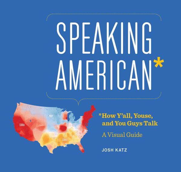 Cover for the book Speaking American: How y'all, youse, and you guys talk: A visual guide, by Josh Katz (2020).