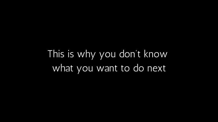 5 reasons you're struggling to figure out what you want to do next (+ how to fix it)