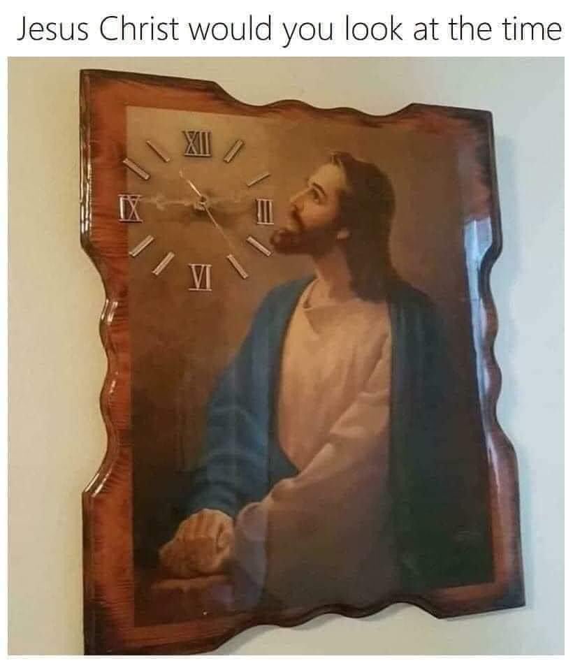 A picture of a tacky stained wooden clock with its face in the upper lefthand corner and featuring Roman numerals. the time reads 11:24. To the clock face's right is a depiction of white Jesus in a white robe and blue sash, his hands folded, serenely looking at the clock face. This has been memeified with the caption "Jesus Christ would you look at the time."