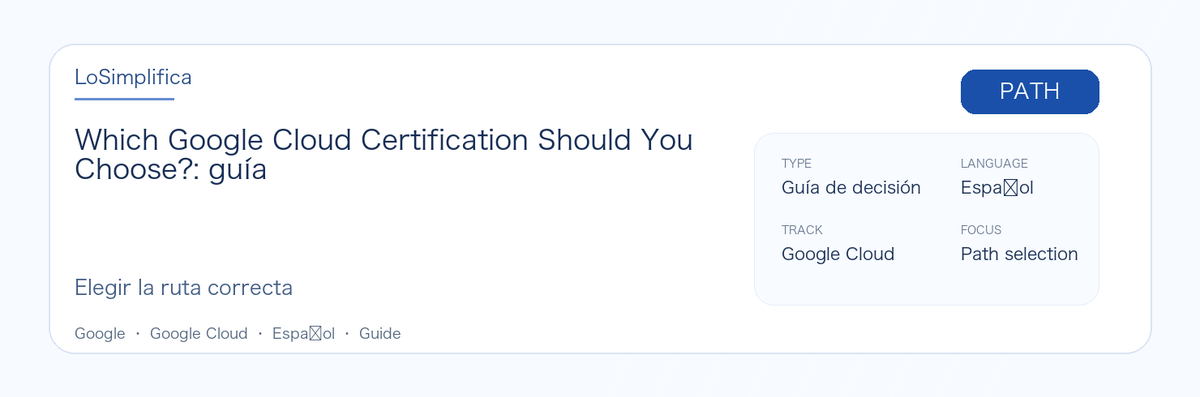 Guía práctica de Which Google Cloud Certification Should You Choose?: a quién le conviene, por qué puede valer la pena, cómo prepararse y dónde encaja en la ruta de Google.