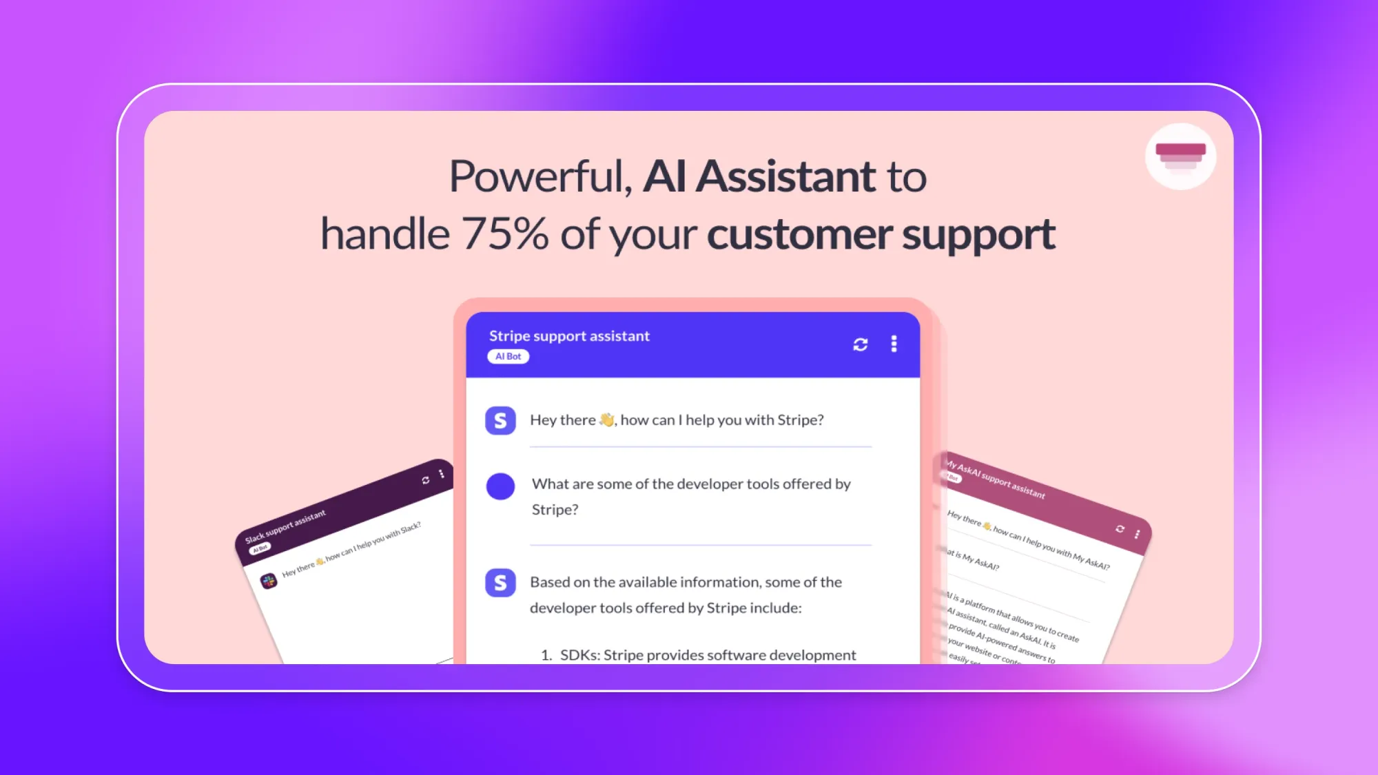 Powerful AI Assistant to handle 75% of your customer support, with chatbot UI examples for Stripe, Slack, and My AskAI support assistant
