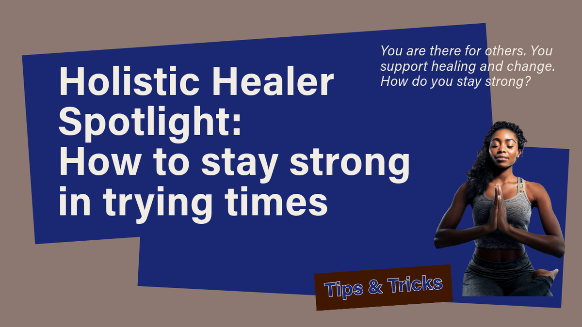 Holistic Healer Spotlight: How to Stay Strong in Trying Times