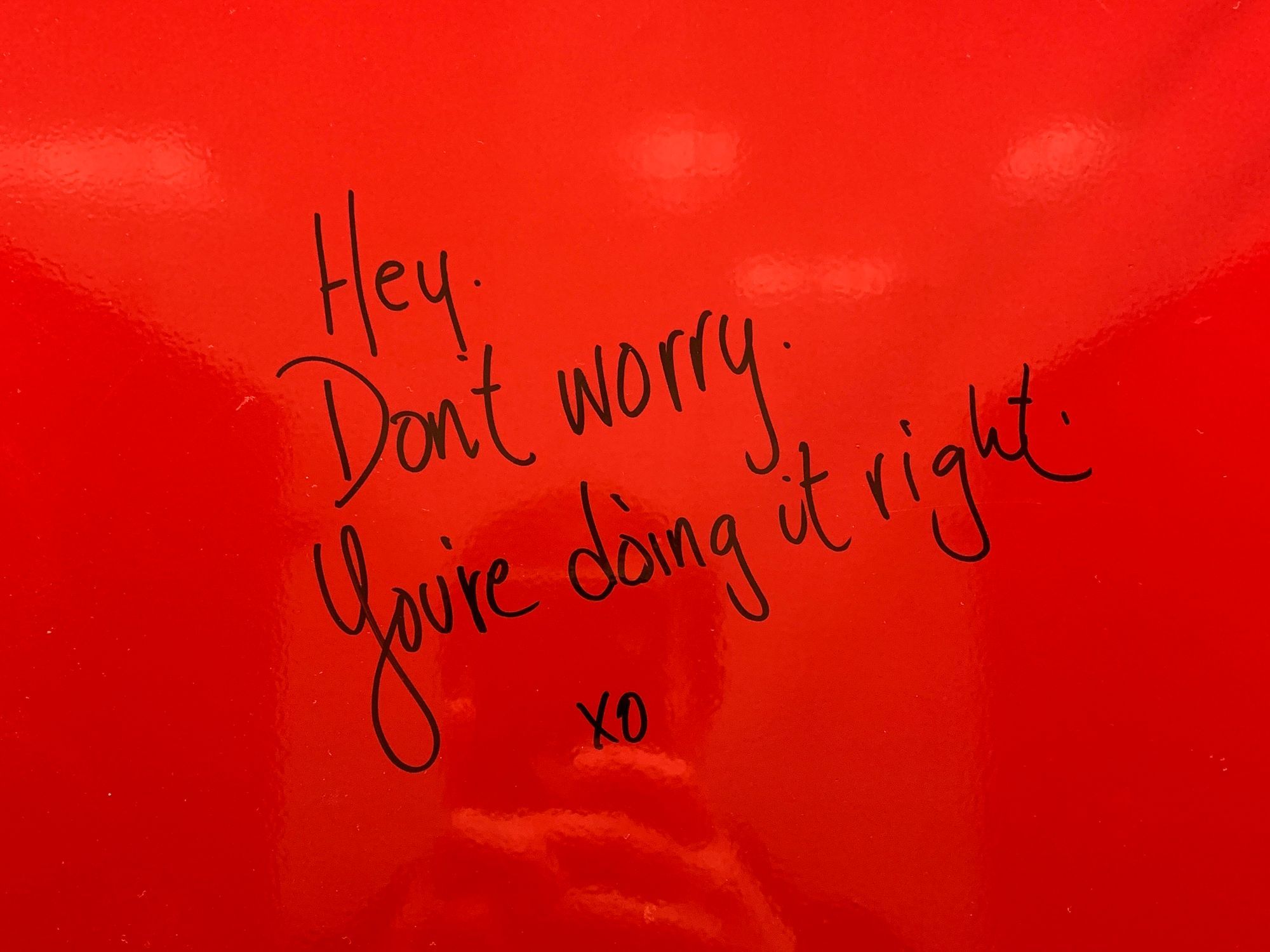 "Hey. Don't worry. You're doing it right. xo"