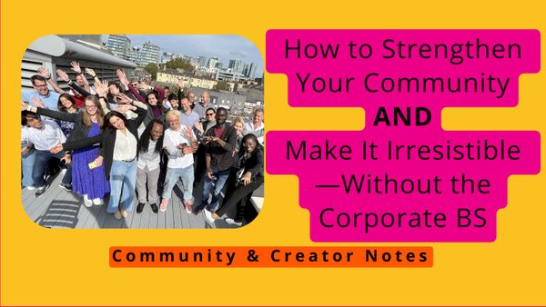 How to Strengthen Your Community and Make It Irresistible—Without the Corporate BS