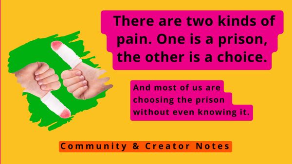 There are two kinds of pain. One is a prison, the other is a choice.