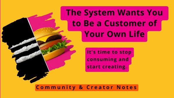 The System Wants You to Be a Customer of Your Own Life