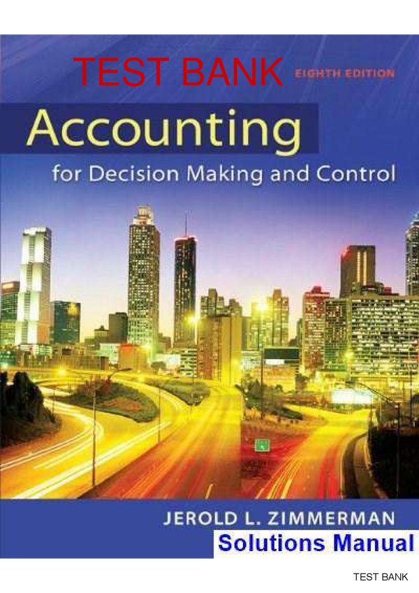 Accounting For Decision Making And Control 8th Edition By Jerold Zimmerman SOLUTIONS MANUAL ( Graded A+ With Complete Solution)